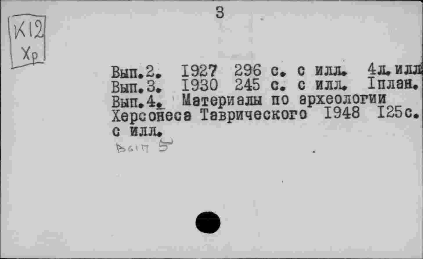 ﻿Вып.2. 1927 296 с. с илл. 4л. илл
Вып.З. 1930 245 с. с илл. Іплан.
Вып.4. Материалы по археологии Херсонеса Таврического 1948 125с. с илл.